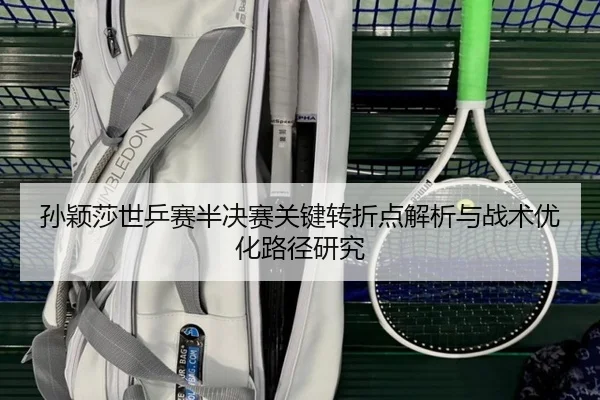 孙颖莎世乒赛半决赛关键转折点解析与战术优化路径研究